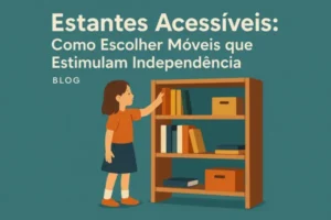 Estantes Acessíveis: Como Escolher Móveis que Estimulam Independência
